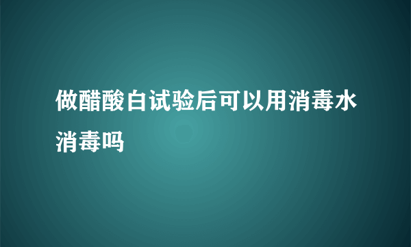 做醋酸白试验后可以用消毒水消毒吗