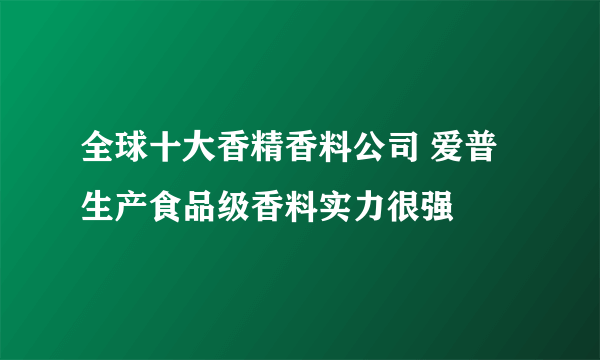 全球十大香精香料公司 爱普生产食品级香料实力很强