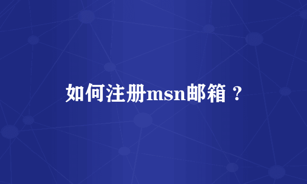 如何注册msn邮箱 ?