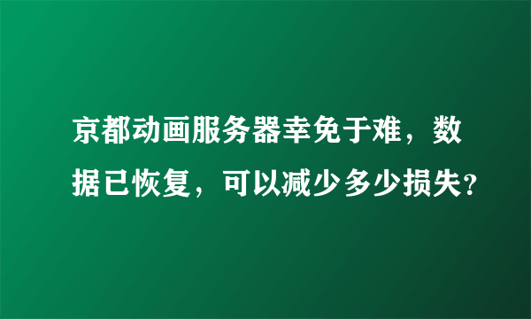 京都动画服务器幸免于难，数据已恢复，可以减少多少损失？