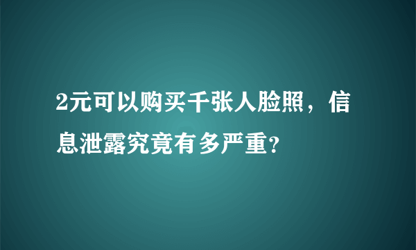 2元可以购买千张人脸照，信息泄露究竟有多严重？