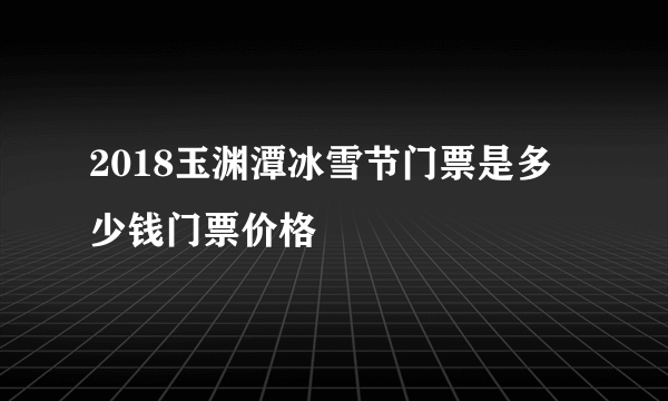 2018玉渊潭冰雪节门票是多少钱门票价格