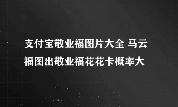 支付宝敬业福图片大全 马云福图出敬业福花花卡概率大