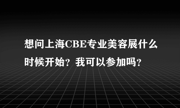 想问上海CBE专业美容展什么时候开始？我可以参加吗？