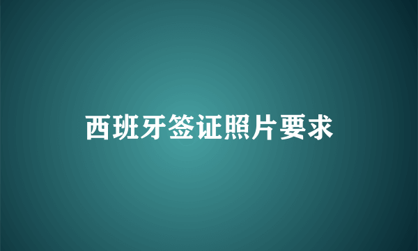 西班牙签证照片要求