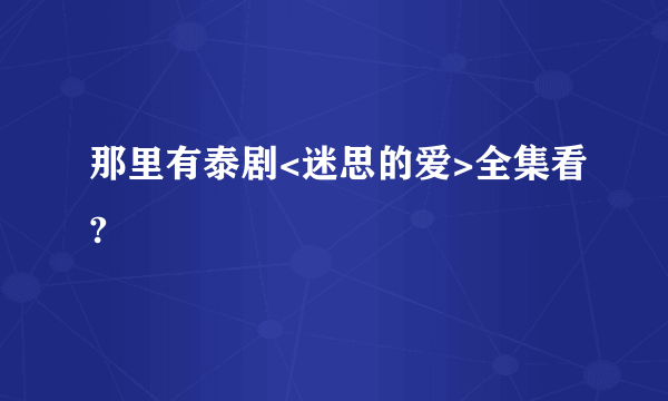 那里有泰剧<迷思的爱>全集看?