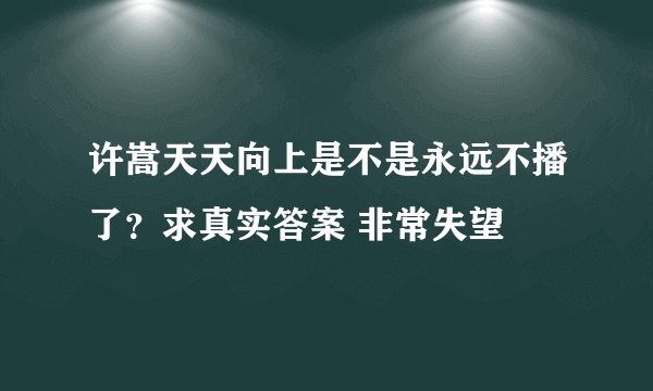 许嵩天天向上是不是永远不播了？求真实答案 非常失望