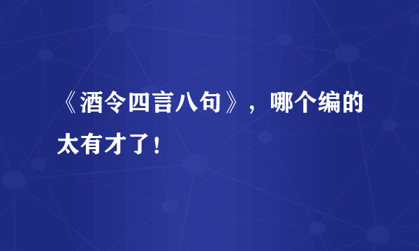 《酒令四言八句》，哪个编的太有才了！