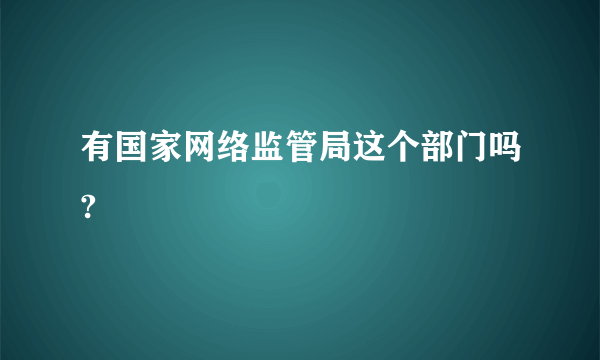 有国家网络监管局这个部门吗?