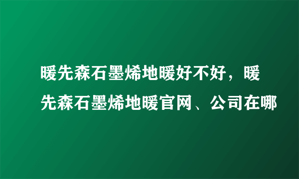 暖先森石墨烯地暖好不好，暖先森石墨烯地暖官网、公司在哪