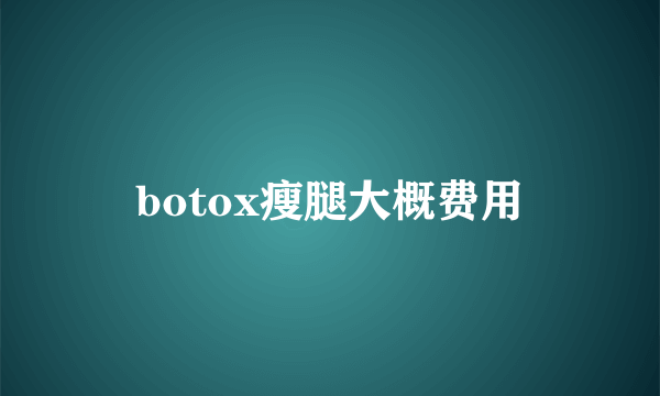 botox瘦腿大概费用