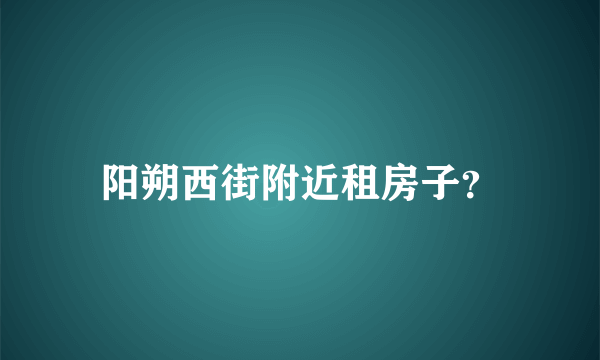 阳朔西街附近租房子？