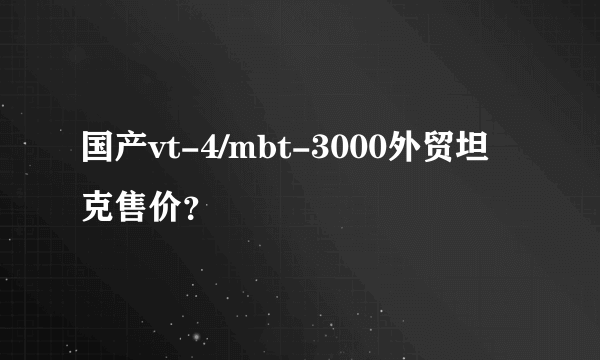 国产vt-4/mbt-3000外贸坦克售价？