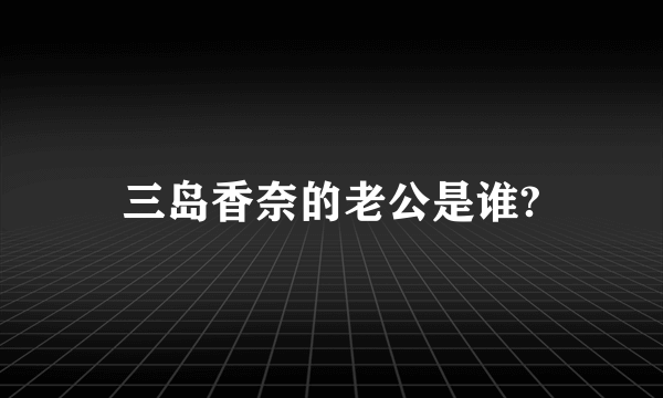 三岛香奈的老公是谁?