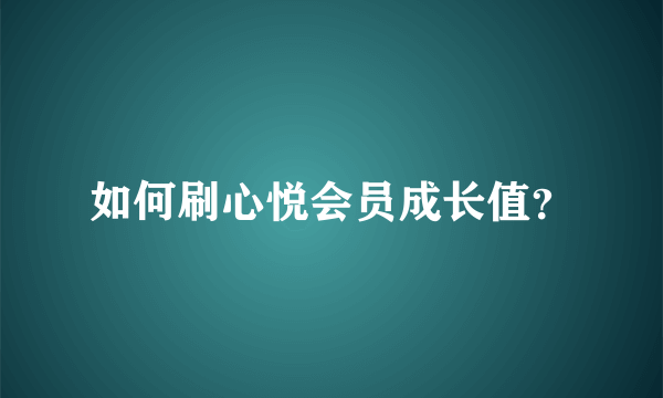 如何刷心悦会员成长值？