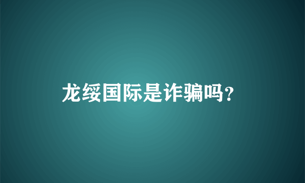 龙绥国际是诈骗吗？