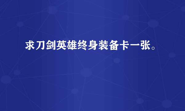 求刀剑英雄终身装备卡一张。