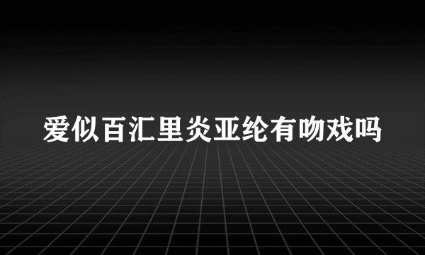 爱似百汇里炎亚纶有吻戏吗