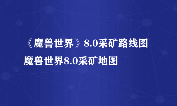 《魔兽世界》8.0采矿路线图 魔兽世界8.0采矿地图