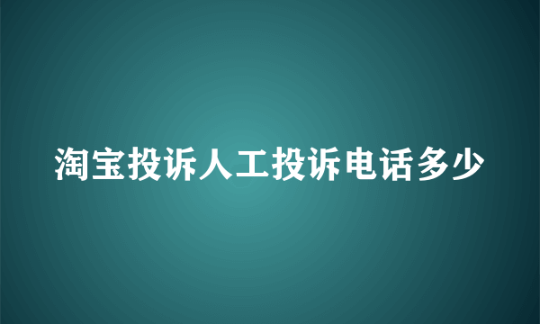 淘宝投诉人工投诉电话多少