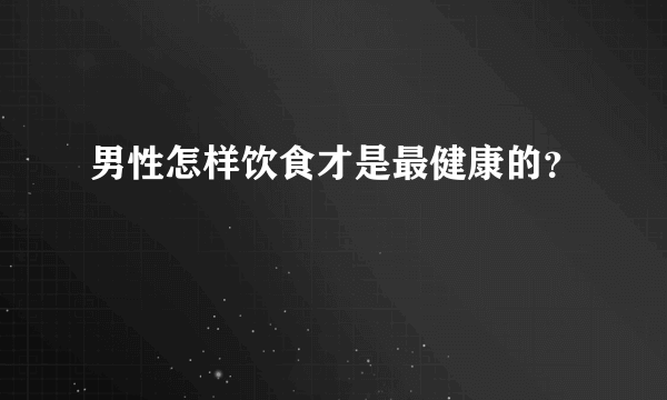 男性怎样饮食才是最健康的？