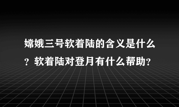 嫦娥三号软着陆的含义是什么？软着陆对登月有什么帮助？