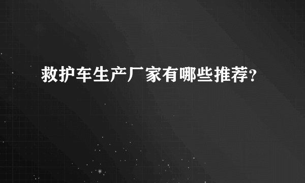 救护车生产厂家有哪些推荐？