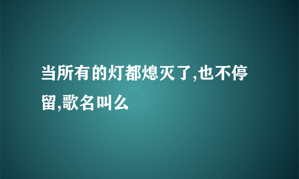 当所有的灯都熄灭了,也不停留,歌名叫么