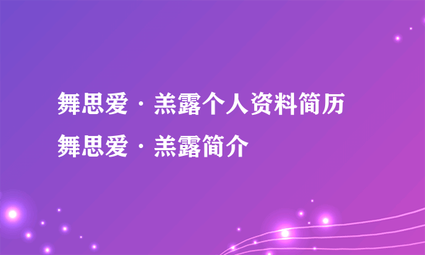 舞思爱·羔露个人资料简历 舞思爱·羔露简介