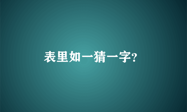 表里如一猜一字？