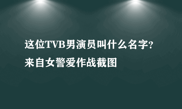 这位TVB男演员叫什么名字？来自女警爱作战截图