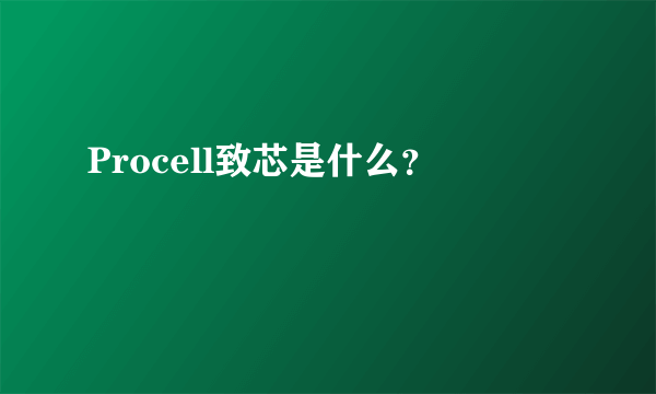 Procell致芯是什么？