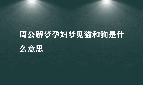 周公解梦孕妇梦见猫和狗是什么意思