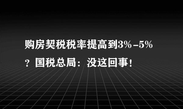 购房契税税率提高到3%-5%？国税总局：没这回事！