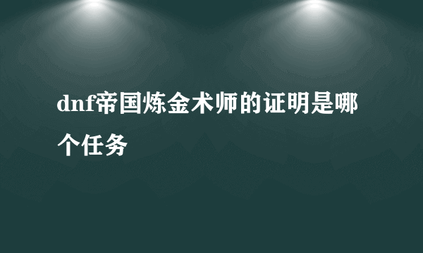 dnf帝国炼金术师的证明是哪个任务