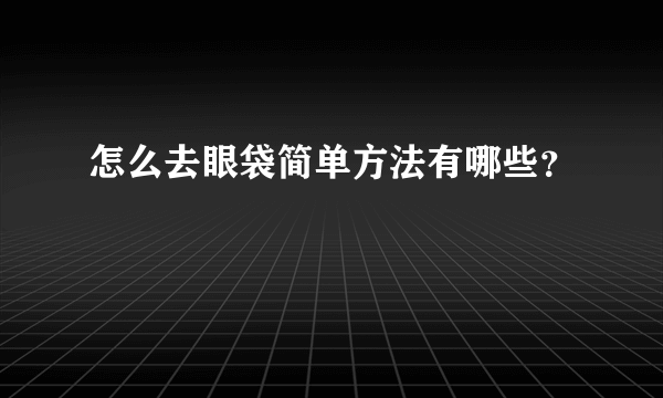 怎么去眼袋简单方法有哪些？