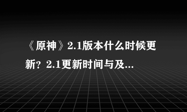 《原神》2.1版本什么时候更新？2.1更新时间与及内容一览