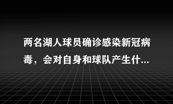 两名湖人球员确诊感染新冠病毒，会对自身和球队产生什么影响？