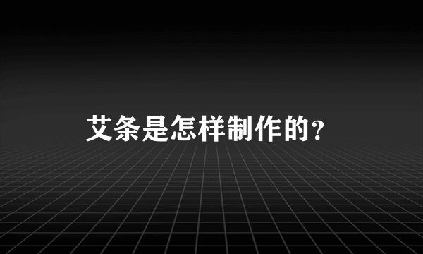 艾条是怎样制作的？