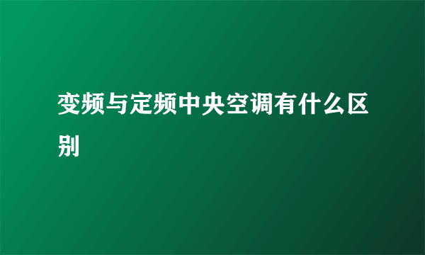 变频与定频中央空调有什么区别