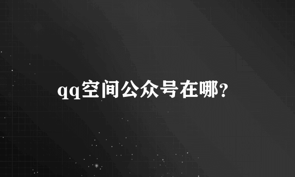 qq空间公众号在哪？