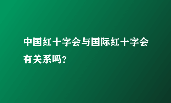 中国红十字会与国际红十字会有关系吗？