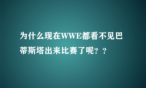 为什么现在WWE都看不见巴蒂斯塔出来比赛了呢？？