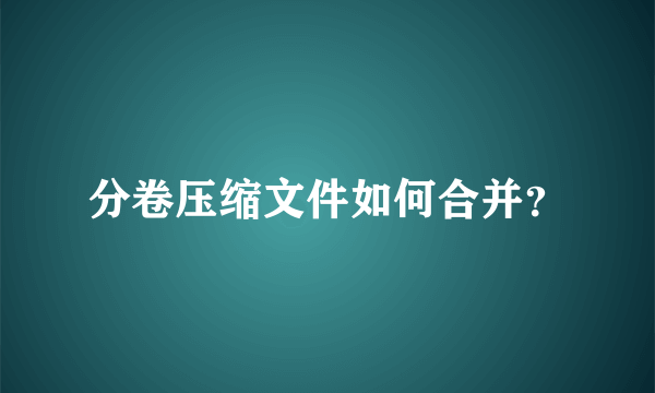 分卷压缩文件如何合并？