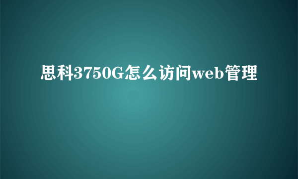 思科3750G怎么访问web管理