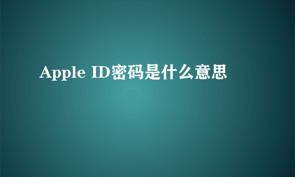 Apple ID密码是什么意思