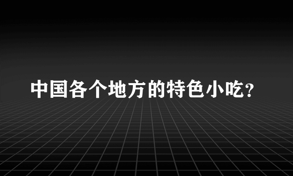 中国各个地方的特色小吃？