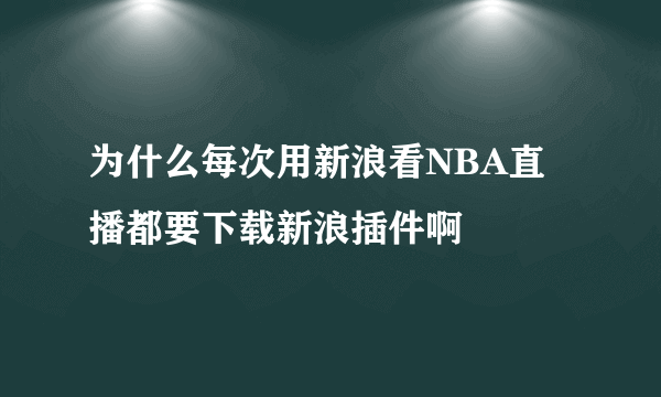 为什么每次用新浪看NBA直播都要下载新浪插件啊