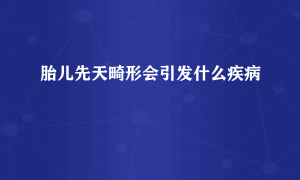 胎儿先天畸形会引发什么疾病