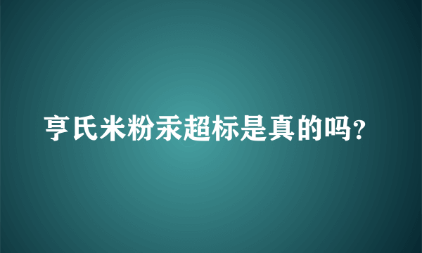 亨氏米粉汞超标是真的吗？